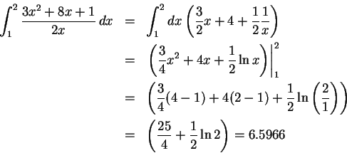\begin{eqnarray*}\displaystyle\int_1^2\frac{3x^2+8x+1}{2x}\,dx
& = & \int_1^2 d...
...\
& = & \left(\frac{25}{4} + \frac{1}{2}\ln 2\right) = 6.5966
\end{eqnarray*}