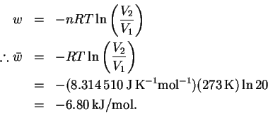\begin{eqnarray*}% latex2html id marker 29
w & = & -nRT\ln\left(\frac{V_2}{V_1}\...
...{-1}})(273\,\mathrm{K})\ln 20\\
& = & -6.80\,\mathrm{kJ/mol}.
\end{eqnarray*}