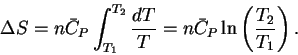 \begin{displaymath}\Delta S = n\bar{C}_P\int_{T_1}^{T_2}\frac{dT}{T} =
n\bar{C}_P\ln\left(\frac{T_2}{T_1}\right).\end{displaymath}