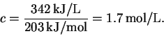 \begin{displaymath}c = \frac{342\,\mathrm{kJ/L}}{203\,\mathrm{kJ/mol}} =
1.7\,\mathrm{mol/L}.\end{displaymath}