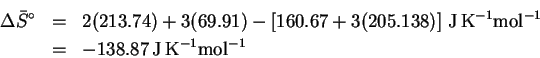 \begin{eqnarray*}\Delta\bar{S}^\circ & = & 2(213.74) + 3(69.91) - \left[160.67 +...
...\,K^{-1}mol^{-1}}\\
& = & -138.87\,\mathrm{J\,K^{-1}mol^{-1}}
\end{eqnarray*}