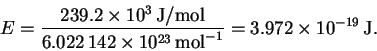 \begin{displaymath}E = \frac{239.2\times 10^3\,\mathrm{J/mol}}{6.022\,142\times
10^{23}\,\mathrm{mol}^{-1}} = 3.972\times
10^{-19}\,\mathrm{J}.\end{displaymath}