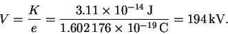 \begin{displaymath}V = \frac{K}{e} = \frac{3.11\times 10^{-14}\,\mathrm{J}}{1.602\,176\times
10^{-19}\,\mathrm{C}} = 194\,\mathrm{kV}.\end{displaymath}