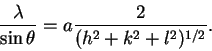 \begin{displaymath}\frac{\lambda}{\sin\theta} = a\frac{2}{(h^2+k^2+l^2)^{1/2}}.\end{displaymath}