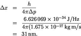 \begin{eqnarray*}\Delta x & = & \frac{h}{4\pi\Delta p}\\
& = & \frac{6.626\,06...
...75\times 10^{-27}\,\mathrm{kg\,m/s}}\\
& = & 31\,\mathrm{nm}.
\end{eqnarray*}