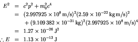 \begin{eqnarray*}% latex2html id marker 52
E^2 & = & c^2p^2 + m_0^2c^4\\
& = &...
...hrm{J}^2\\
\therefore E & = & 1.13\times 10^{-13}\,\mathrm{J}
\end{eqnarray*}