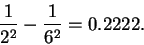\begin{displaymath}\frac{1}{2^2} - \frac{1}{6^2} = 0.2222.\end{displaymath}