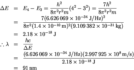\begin{eqnarray*}% latex2html id marker 14
\Delta E & = & E_4-E_3 = \frac{h^2}{8...
...})}{2.18\times
10^{-18}\,\mathrm{J}}\\
& = & 91\,\mathrm{nm}
\end{eqnarray*}