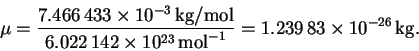 \begin{displaymath}\mu = \frac{7.466\,433\times
10^{-3}\,\mathrm{kg/mol}}{6.022...
...}\,\mathrm{mol}^{-1}} = 1.239\,83\times
10^{-26}\,\mathrm{kg}.\end{displaymath}