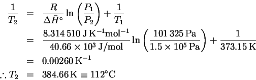 \begin{eqnarray*}% latex2html id marker 43
\frac{1}{T_2} & = &
\frac{R}{\Delta\...
...erefore T_2 & = & 384.66\,\mathrm{K}\equiv
112^\circ\mathrm{C}
\end{eqnarray*}