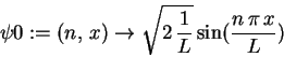 \begin{displaymath}\psi 0 := (n, \,x)\rightarrow \sqrt{2\,{\displaystyle \frac {1}{L
}} }\,\mathrm{sin}({\displaystyle \frac {n\,\pi \,x}{L}} )
\end{displaymath}