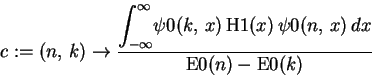 \begin{displaymath}c := (n, \,k)\rightarrow {\displaystyle \frac {{\displaystyle...
...1}(x)\,
\psi 0(n, \,x)\,dx}{\mathrm{E0}(n) - \mathrm{E0}(k)}}
\end{displaymath}