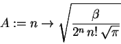 \begin{displaymath}A := n\rightarrow \sqrt{{\displaystyle \frac {\beta }{2^{n}\,n
\mathrm{!}\,\sqrt{\pi }}} }
\end{displaymath}