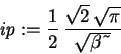 \begin{displaymath}\mathit{ip} := {\displaystyle \frac {1}{2}} \,{\displaystyle
\frac {\sqrt{2}\,\sqrt{\pi }}{\sqrt{\beta \symbol{126}}}}
\end{displaymath}