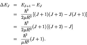 \begin{eqnarray*}\Delta E_J & = & E_{J+1}-E_J\\
& = & \frac{\hbar^2}{2\mu R^2}...
...+1)\left[(J+2)-J\right]\\
& = & \frac{\hbar^2}{\mu R^2}(J+1).
\end{eqnarray*}