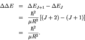 \begin{eqnarray*}\Delta\Delta E & = & \Delta E_{J+1}-\Delta E_J\\
& = & \frac{...
...R^2}\left[(J+2)-(J+1)\right]\\
& = & \frac{\hbar^2}{\mu R^2}.
\end{eqnarray*}
