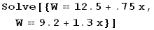 Solve[{W12.5 + .75x, W9.2 + 1.3x}]