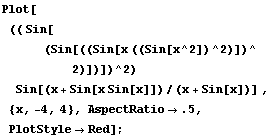 Plot[(( Sin[(Sin[((Sin[x ((Sin[x^2])^2)])^2)])])^2) Sin[(x + Sin[x Sin[x]])/(x + Sin[x])] , {x, -4, 4}, AspectRatio.5, PlotStyleRed] ;