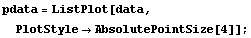 pdata = ListPlot[data, PlotStyleAbsolutePointSize[4]] ;