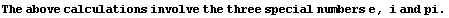 The above calculations involve the three special numbers e, i and pi .