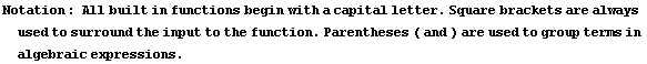 Notation : All built in functions begin with a capital letter . Square brackets are always u ... e input to the function . Parentheses ( and ) are used to group terms in algebraic expressions .