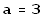 a = 3