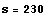 s = 230