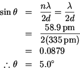 \begin{eqnarray*}% latex2html id marker 28
\sin\theta & = & \frac{n\lambda}{2d} ...
...hrm{pm})}\\
& = & 0.0879\\
\therefore\theta & = & 5.0^\circ
\end{eqnarray*}