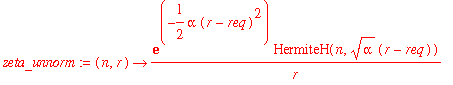 zeta_unnorm := proc (n, r) options operator, arrow; exp(-1/2*alpha*(r-req)^2)*HermiteH(n,sqrt(alpha)*(r-req))/r end proc